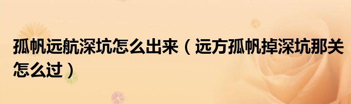孤帆远航深坑怎么出来（远方孤帆掉深坑那关怎么过）