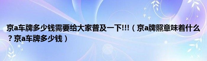 京a车牌多少钱需要给大家普及一下!!!（京a牌照意味着什么？京a车牌多少钱）