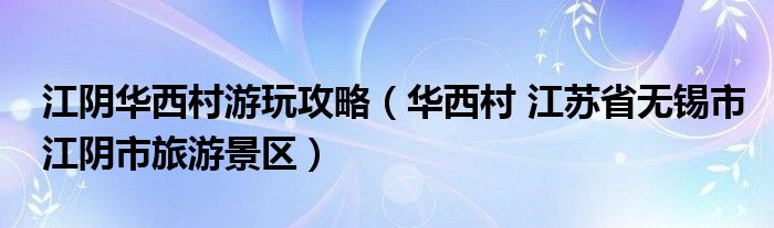 江阴华西村游玩攻略（华西村 江苏省无锡市江阴市旅游景区）