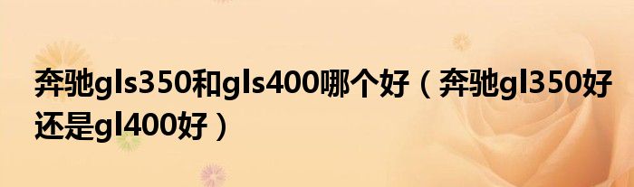 奔驰gls350和gls400哪个好（奔驰gl350好还是gl400好）