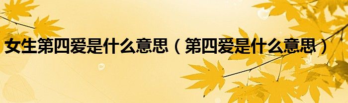 女生第四爱是什么意思（第四爱是什么意思）