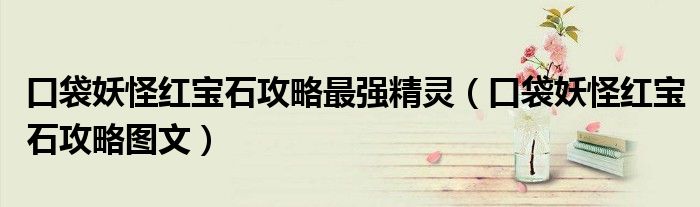 口袋妖怪红宝石攻略最强精灵（口袋妖怪红宝石攻略图文）
