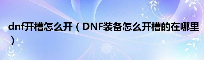 dnf开槽怎么开（DNF装备怎么开槽的在哪里）