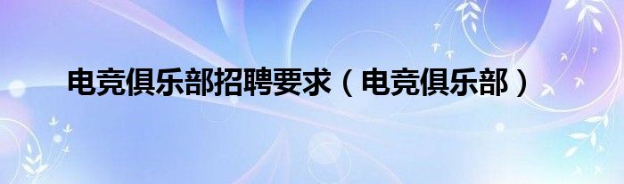 电竞俱乐部招聘要求（电竞俱乐部）