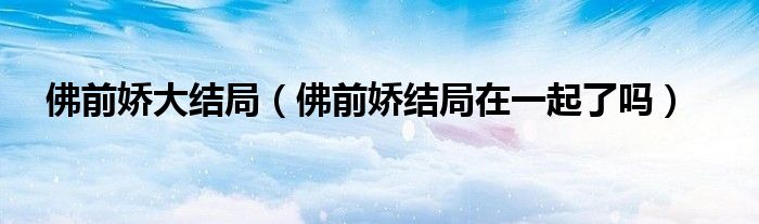 佛前娇大结局（佛前娇结局在一起了吗）