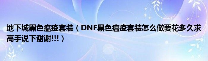 地下城黑色瘟疫套装（DNF黑色瘟疫套装怎么做要花多久求高手说下谢谢!!!）