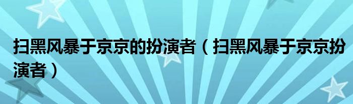 扫黑风暴于京京的扮演者（扫黑风暴于京京扮演者）