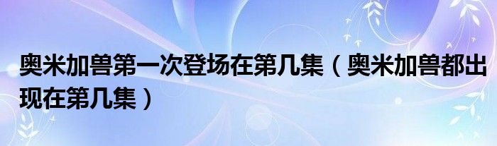奥米加兽第一次登场在第几集（奥米加兽都出现在第几集）