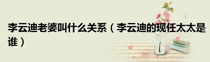 李云迪老婆叫什么关系（李云迪的现任太太是谁）