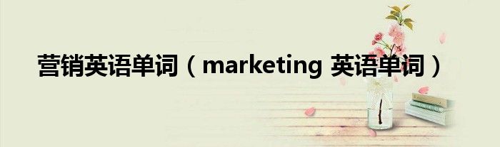 营销英语单词（marketing 英语单词）