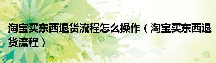 淘宝买东西退货流程怎么操作（淘宝买东西退货流程）