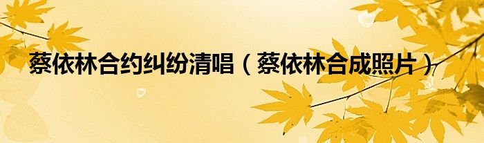 蔡依林合约纠纷清唱（蔡依林合成照片）