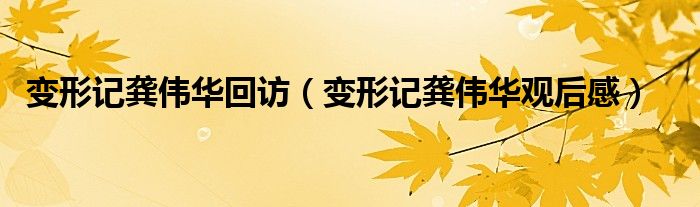 变形记龚伟华回访（变形记龚伟华观后感）