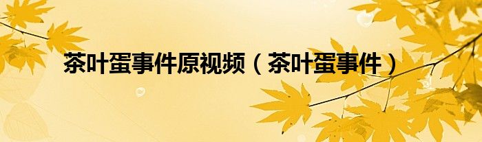 茶叶蛋事件原视频（茶叶蛋事件）