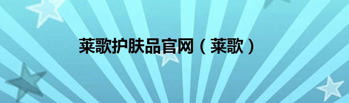 莱歌护肤品官网（莱歌）