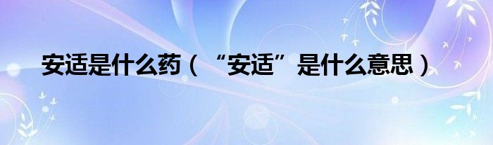 安适是什么药（“安适”是什么意思）
