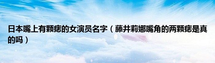 日本嘴上有颗痣的女演员名字（藤井莉娜嘴角的两颗痣是真的吗）