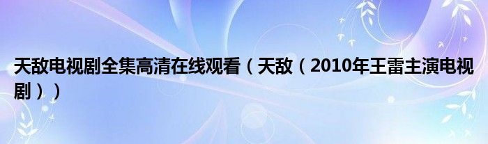天敌电视剧全集高清在线观看（天敌（2010年王雷主演电视剧））