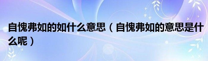 自愧弗如的如什么意思（自愧弗如的意思是什么呢）
