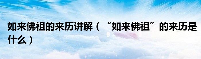 如来佛祖的来历讲解（“如来佛祖”的来历是什么）
