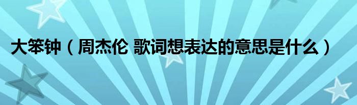 大笨钟（周杰伦 歌词想表达的意思是什么）