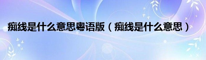 痴线是什么意思粤语版（痴线是什么意思）