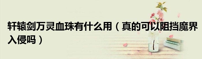 轩辕剑万灵血珠有什么用（真的可以阻挡魔界入侵吗）