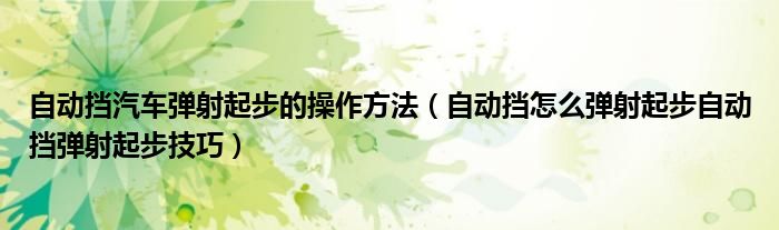 自动挡汽车弹射起步的操作方法（自动挡怎么弹射起步自动挡弹射起步技巧）