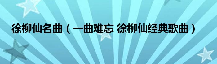 徐柳仙名曲（一曲难忘 徐柳仙经典歌曲）
