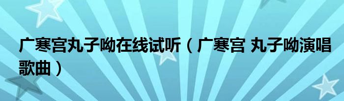 广寒宫丸子呦在线试听（广寒宫 丸子呦演唱歌曲）