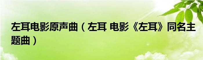 左耳电影原声曲（左耳 电影《左耳》同名主题曲）