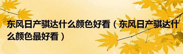 东风日产骐达什么颜色好看（东风日产骐达什么颜色最好看）