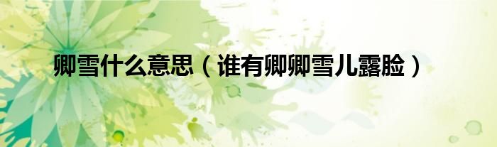 卿雪什么意思（谁有卿卿雪儿露脸）