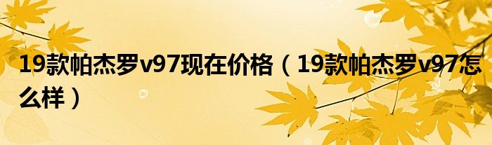 19款帕杰罗v97现在价格（19款帕杰罗v97怎么样）