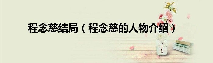 程念慈结局（程念慈的人物介绍）