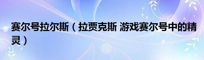 赛尔号拉尔斯（拉贾克斯 游戏赛尔号中的精灵）