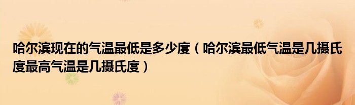 哈尔滨现在的气温最低是多少度（哈尔滨最低气温是几摄氏度最高气温是几摄氏度）