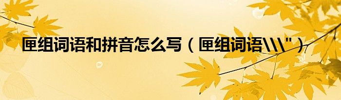 匣组词语和拼音怎么写（匣组词语\"）