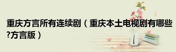 重庆方言所有连续剧（重庆本土电视剧有哪些?方言版）
