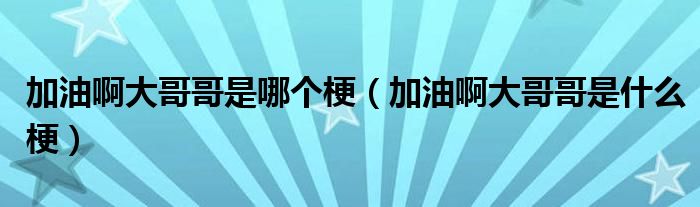 加油啊大哥哥是哪个梗（加油啊大哥哥是什么梗）