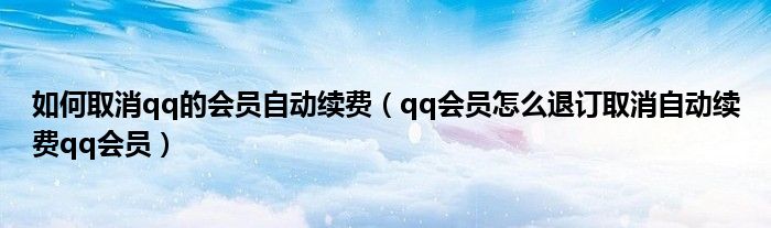 如何取消qq的会员自动续费（qq会员怎么退订取消自动续费qq会员）