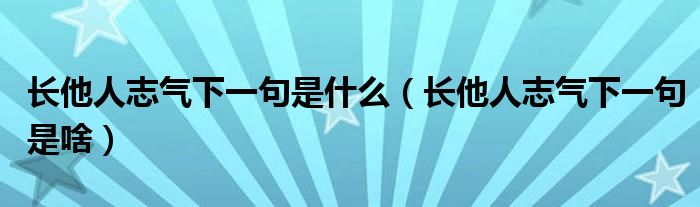 长他人志气下一句是什么（长他人志气下一句是啥）