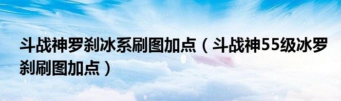 斗战神罗刹冰系刷图加点（斗战神55级冰罗刹刷图加点）