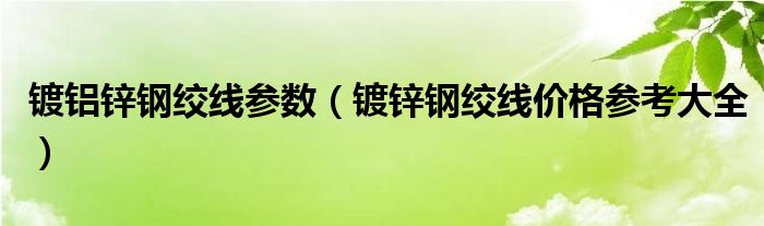 镀铝锌钢绞线参数（镀锌钢绞线价格参考大全）