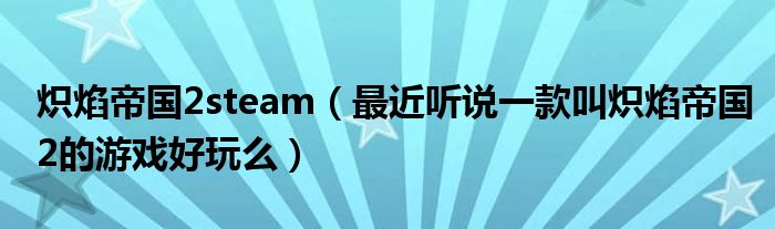 炽焰帝国2steam（最近听说一款叫炽焰帝国2的游戏好玩么）