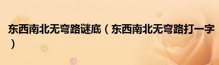 东西南北无弯路谜底（东西南北无弯路打一字）
