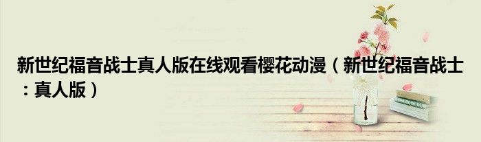 新世纪福音战士真人版在线观看樱花动漫（新世纪福音战士：真人版）
