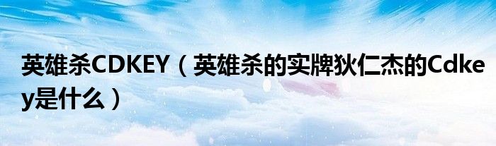 英雄杀CDKEY（英雄杀的实牌狄仁杰的Cdkey是什么）