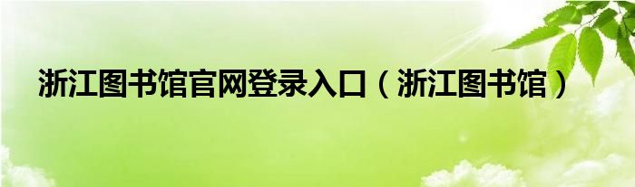 浙江图书馆官网登录入口（浙江图书馆）