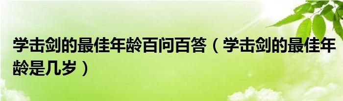 学击剑的最佳年龄百问百答（学击剑的最佳年龄是几岁）